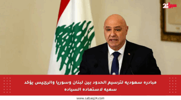مبادرة سعودية لترسيم الحدود بين لبنان وسوريا والرئيس يؤكد سعيه لاستعادة السيادة